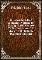 Wissenschaft Und Sophistik: Vortrag Im Evang. Vereinshause Zu Hannover Am 26. Oktober 1903 Gehalten (German Edition)