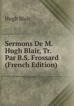 Sermons De M. Hugh Blair, Tr. Par B.S. Frossard (French Edition)