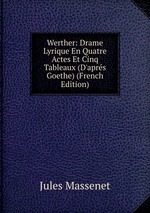 Werther: Drame Lyrique En Quatre Actes Et Cinq Tableaux (D`aprs Goethe) (French Edition)
