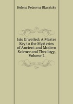 Isis Unveiled: A Master Key to the Mysteries of Ancient and Modern Science and Theology, Volume 2