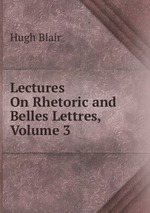 Lectures On Rhetoric and Belles Lettres, Volume 3