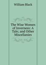 The Wise Women of Inverness: A Tale; and Other Miscellanies