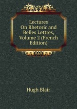Lectures On Rhetoric and Belles Lettres, Volume 2 (French Edition)
