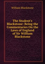The Student`s Blackstone: Being the Commentaries On the Laws of England of Sir William Blackstone