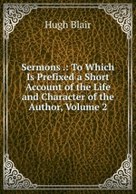 Sermons .: To Which Is Prefixed a Short Account of the Life and Character of the Author, Volume 2