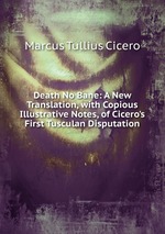 Death No Bane: A New Translation, with Copious Illustrative Notes, of Cicero`s First Tusculan Disputation