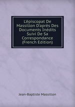 L`piscopat De Massillon D`aprs Des Documents Indits Suivi De Sa Correspondance (French Edition)