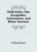 Wild Eelin: Her Escapades, Adventures, and Bitter Sorrows