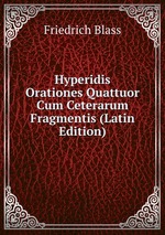 Hyperidis Orationes Quattuor Cum Ceterarum Fragmentis (Latin Edition)