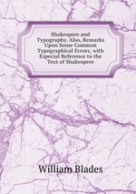 Shakespere and Typography. Also, Remarks Upon Some Common Typographical Errors, with Especial Reference to the Text of Shakespere