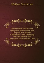Commentaries On the Laws of England: In the Order, and Compiled from the Text of Blackstone : And Embracing the New Statutes and Alterations to the Present Time