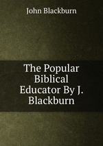 The Popular Biblical Educator By J. Blackburn