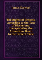 The Rights of Persons, According to the Text of Blackstone: Incorporating the Alterations Down to the Present Time