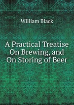 A Practical Treatise On Brewing, and On Storing of Beer
