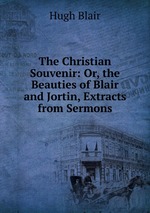 The Christian Souvenir: Or, the Beauties of Blair and Jortin, Extracts from Sermons