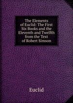 The Elements of Euclid: The First Six Books and the Eleventh and Twelfth from the Text of Robert Simson