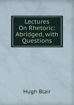 Lectures On Rhetoric: Abridged, with Questions