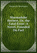 Marmaduke Herbert, Or, the Fatal Error: A Novel, Founded On Fact