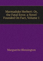 Marmaduke Herbert: Or, the Fatal Error. a Novel Founded On Fact, Volume 1