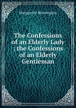 The Confessions of an Elderly Lady ; the Confessions of an Elderly Gentleman