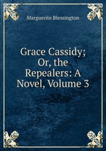 Grace Cassidy; Or, the Repealers: A Novel, Volume 3