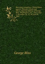 Star route conspiracy: United States against Thomas J. Brady and others. Opening address of George Bliss, Washington, D.C., June 2 and 5, December 14, 15, 18, and 19, 1882