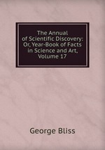 The Annual of Scientific Discovery: Or, Year-Book of Facts in Science and Art, Volume 17