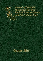 Annual of Scientific Discovery: Or, Year-Book of Facts in Science and Art, Volume 1861