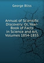 Annual of Scientific Discovery: Or, Year-Book of Facts in Science and Art, Volumes 1854-1855