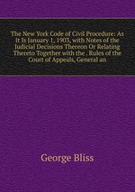 The New York Code of Civil Procedure: As It Is January 1, 1903, with Notes of the Judicial Decisions Thereon Or Relating Thereto Together with the . Rules of the Court of Appeals, General an