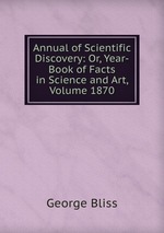 Annual of Scientific Discovery: Or, Year-Book of Facts in Science and Art, Volume 1870
