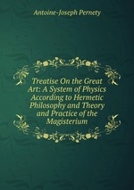 Treatise On the Great Art: A System of Physics According to Hermetic Philosophy and Theory and Practice of the Magisterium