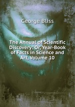 The Annual of Scientific Discovery: Or, Year-Book of Facts in Science and Art, Volume 10