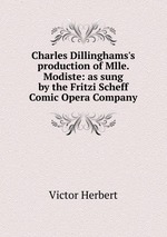 Charles Dillinghams`s production of Mlle. Modiste: as sung by the Fritzi Scheff Comic Opera Company