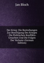 Der Krieg: Die Bestrebungen Zur Beseitigung Des Krieges : Die Politischen Konflikts-Ursachen Und Die Folgen Der Verluste (German Edition)
