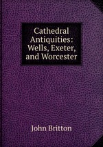 Cathedral Antiquities: Wells, Exeter, and Worcester