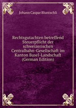 Rechtsgutachten betreffend Steuerpflicht der schweizerischen Centralbahn-Gesellschaft im Kanton Basel-Landschaft (German Edition)