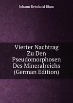 Vierter Nachtrag Zu Den Pseudomorphosen Des Mineralreichs (German Edition)