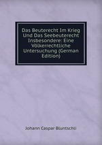 Das Beuterecht Im Krieg Und Das Seebeuterecht Insbesondere: Eine Vlkerrechtliche Untersuchung (German Edition)