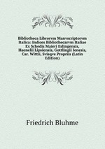 Bibliotheca Librorvm Manvscriptorvm Italica: Indices Bibliothecarvm Italiae Ex Schedis Maieri Eslingensis, Haenelii Lipsiensis, Gottlingii Ienesis, Car. Wittii, Svisqve Propriis (Latin Edition)