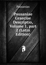 Pausaniae Graeciae Descriptio, Volume 1, part 2 (Latin Edition)