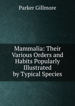 Mammalia: Their Various Orders and Habits Popularly Illustrated by Typical Species