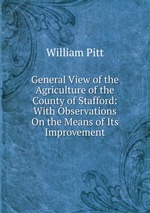 General View of the Agriculture of the County of Stafford: With Observations On the Means of Its Improvement