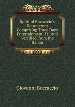 Spirit of Boccaccio`s Decameron; Comprising Three Days Entertainment, Tr., and Versified, from the Italian