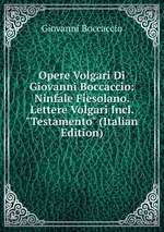 Opere Volgari Di Giovanni Boccaccio: Ninfale Fiesolano. Lettere Volgari Incl. "Testamento" (Italian Edition)