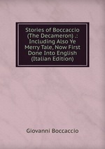 Stories of Boccaccio (The Decameron) .: Including Also Ye Merry Tale, Now First Done Into English (Italian Edition)