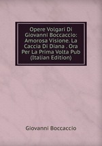 Opere Volgari Di Giovanni Boccaccio: Amorosa Visione. La Caccia Di Diana . Ora Per La Prima Volta Pub (Italian Edition)