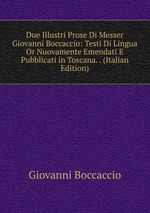 Due Illustri Prose Di Messer Giovanni Boccaccio: Testi Di Lingua Or Nuovamente Emendati E Pubblicati in Toscana. . (Italian Edition)