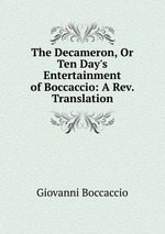 The Decameron, Or Ten Day`s Entertainment of Boccaccio: A Rev. Translation