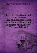 Kern Der Lustigen Und Scherzhaften Erzhlungen Des Bocaz Aus Dem Italinischen bersetzt Mit Kupfern . (German Edition)